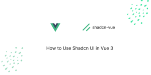 How to Use Shadcn UI in Vue 3